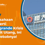 Perusahaan Properti Evergrande Krisis Terlilit Utang, ini Penyebabnya!