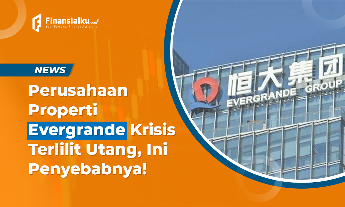 Perusahaan Properti Evergrande Krisis Terlilit Utang, ini Penyebabnya!